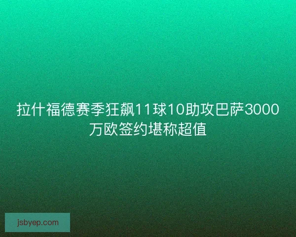 拉什福德赛季狂飙11球10助攻巴萨3000万欧签约堪称超值 拉什福德赛季狂飙11球10助攻巴萨3000万欧签约堪称超值