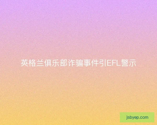 英格兰俱乐部诈骗事件引EFL警示