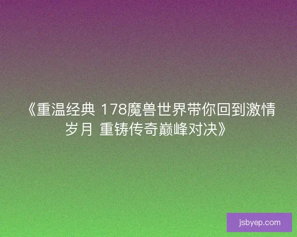《重温经典 178魔兽世界带你回到激情岁月 重铸传奇巅峰对决》