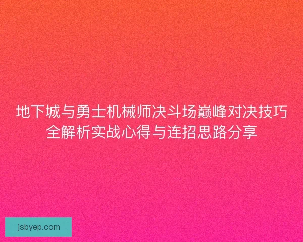 地下城与勇士机械师决斗场巅峰对决技巧全解析实战心得与连招思路分享