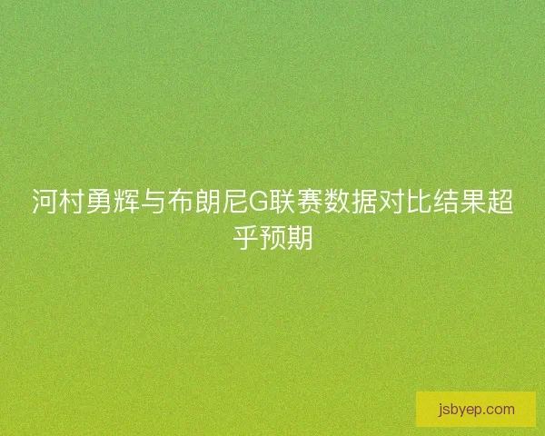 河村勇辉与布朗尼G联赛数据对比结果超乎预期