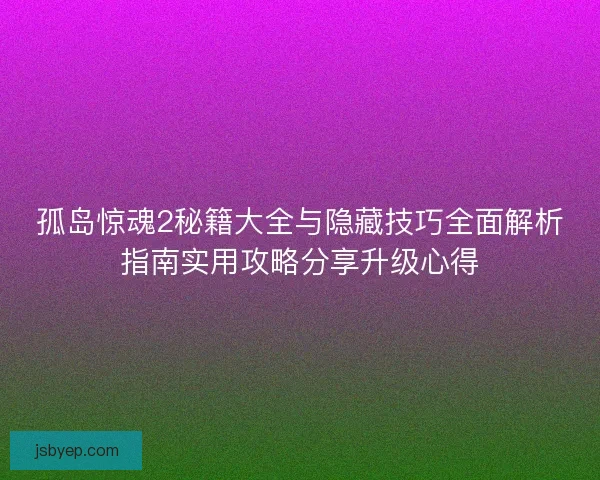 孤岛惊魂2秘籍大全与隐藏技巧全面解析指南实用攻略分享升级心得