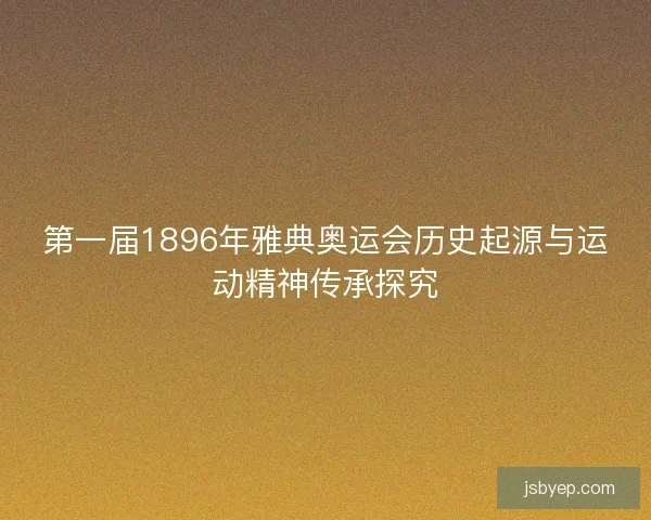 第一届1896年雅典奥运会历史起源与运动精神传承探究