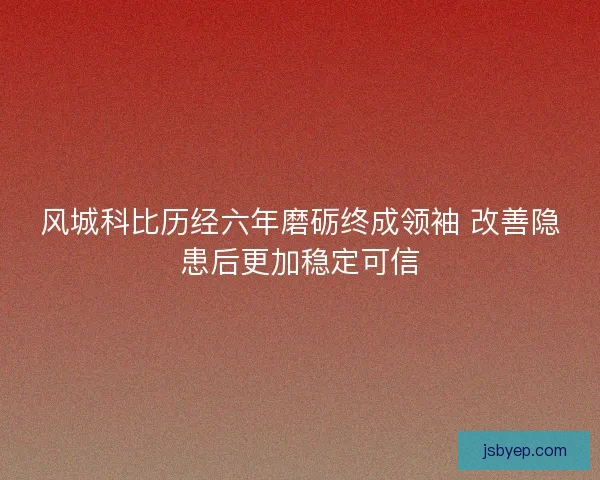 风城科比历经六年磨砺终成领袖 改善隐患后更加稳定可信